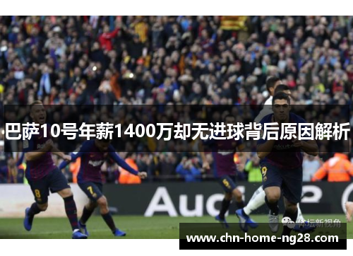 巴萨10号年薪1400万却无进球背后原因解析 巴萨10号年薪1400万却无进球背后原因解析