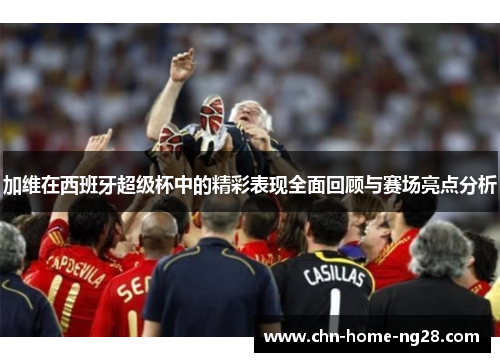 加维在西班牙超级杯中的精彩表现全面回顾与赛场亮点分析 加维在西班牙超级杯中的精彩表现全面回顾与赛场亮点分析