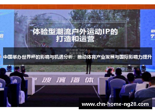 中国举办世界杯的影响与机遇分析:推动体育产业发展与国际影响力提升 中国举办世界杯的影响与机遇分析:推动体育产业发展与国际影响力提升