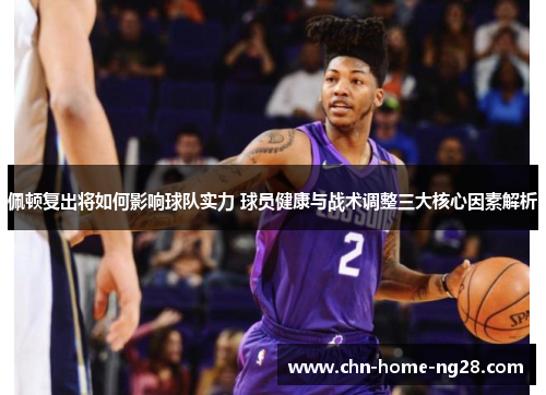 佩顿复出将如何影响球队实力 球员健康与战术调整三大核心因素解析 佩顿复出将如何影响球队实力 球员健康与战术调整三大核心因素解析