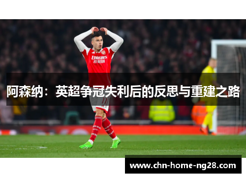 阿森纳:英超争冠失利后的反思与重建之路 阿森纳:英超争冠失利后的反思与重建之路