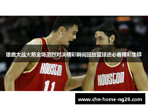 雄鹿大战火箭全场激烈对决精彩瞬间回放篮球迷必看精彩集锦