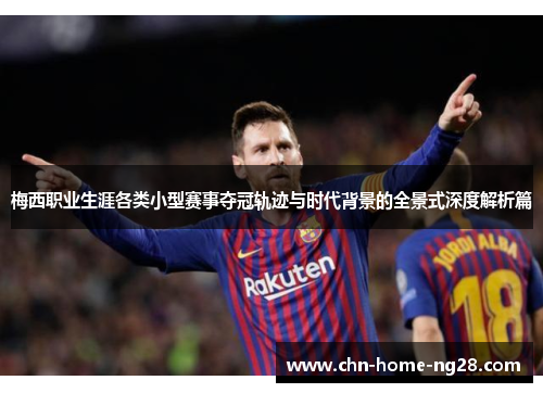 梅西职业生涯各类小型赛事夺冠轨迹与时代背景的全景式深度解析篇
