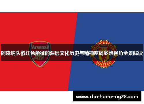 阿森纳队徽红色象征的深层文化历史与精神密码多维视角全景解读