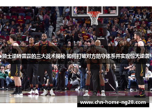 骑士逆转雷霆的三大战术揭秘 如何打破对方防守体系并实现惊天逆袭