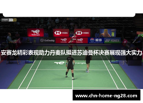 安赛龙精彩表现助力丹麦队挺进苏迪曼杯决赛展现强大实力