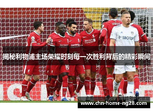 揭秘利物浦主场荣耀时刻每一次胜利背后的精彩瞬间
