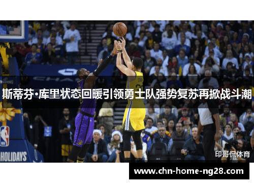 斯蒂芬·库里状态回暖引领勇士队强势复苏再掀战斗潮