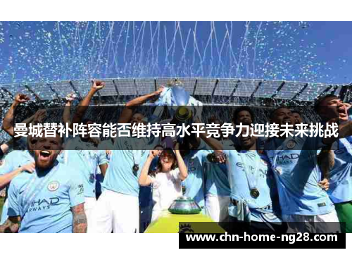 曼城替补阵容能否维持高水平竞争力迎接未来挑战