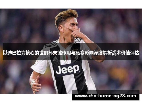 以迪巴拉为核心的世俱杯关键作用与比赛影响深度解析战术价值评估