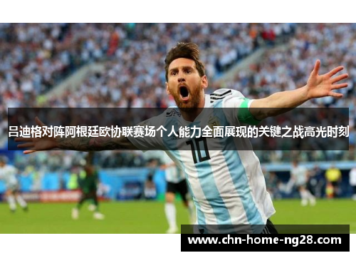 吕迪格对阵阿根廷欧协联赛场个人能力全面展现的关键之战高光时刻 吕迪格对阵阿根廷欧协联赛场个人能力全面展现的关键之战高光时刻