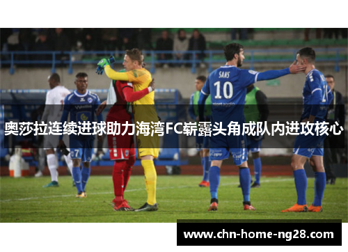 奥莎拉连续进球助力海湾FC崭露头角成队内进攻核心 奥莎拉连续进球助力海湾FC崭露头角成队内进攻核心