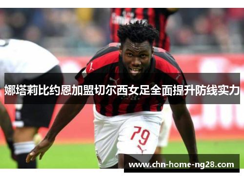 娜塔莉比约恩加盟切尔西女足全面提升防线实力 娜塔莉比约恩加盟切尔西女足全面提升防线实力