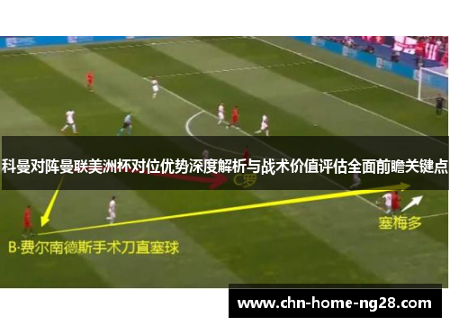 科曼对阵曼联美洲杯对位优势深度解析与战术价值评估全面前瞻关键点