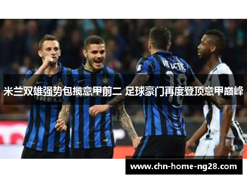 米兰双雄强势包揽意甲前二 足球豪门再度登顶意甲巅峰