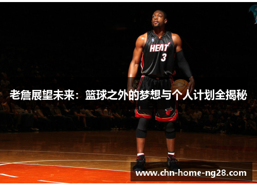 老詹展望未来：篮球之外的梦想与个人计划全揭秘