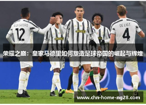 荣耀之巅：皇家马德里如何塑造足球帝国的崛起与辉煌