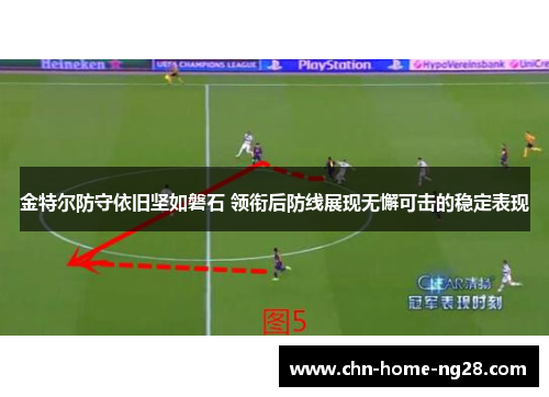 金特尔防守依旧坚如磐石 领衔后防线展现无懈可击的稳定表现 金特尔防守依旧坚如磐石 领衔后防线展现无懈可击的稳定表现