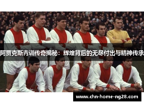 阿贾克斯青训传奇揭秘：辉煌背后的无尽付出与精神传承