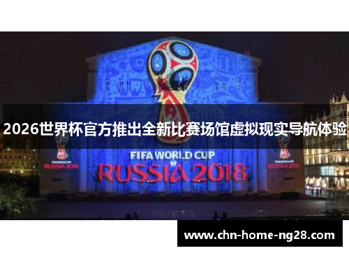 2026世界杯官方推出全新比赛场馆虚拟现实导航体验