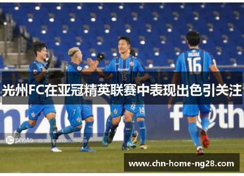 光州FC在亚冠精英联赛中表现出色引关注 光州FC在亚冠精英联赛中表现出色引关注