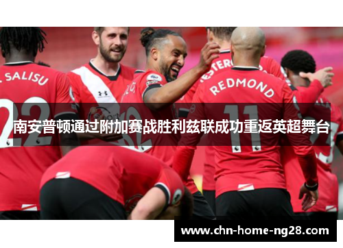 南安普顿通过附加赛战胜利兹联成功重返英超舞台 南安普顿通过附加赛战胜利兹联成功重返英超舞台